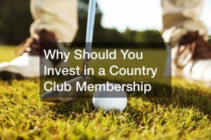 Why Should You Invest in a Country Club Membership