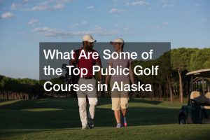 What Are Some of the Top Public Golf Courses in Alaska