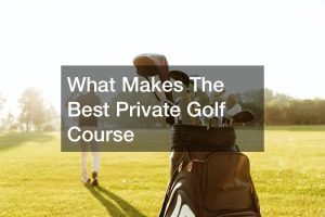 What Makes The Best Private Golf Course