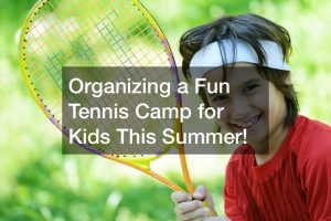 Organizing a Fun Tennis Camp for Kids This Summer!